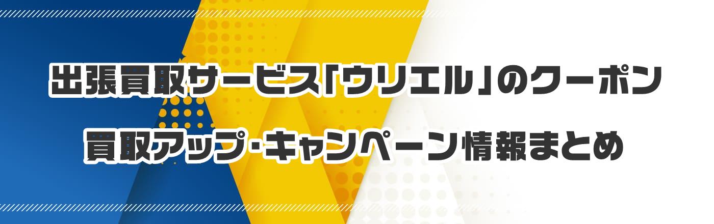 出張買取サービス「ウリエル」のクーポン・買取アップ・キャンペーン情報まとめ